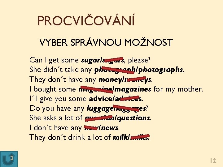 PROCVIČOVÁNÍ VYBER SPRÁVNOU MOŽNOST Can I get some sugar/sugars, please? She didn´t take any PROCVIČOVÁNÍ VYBER SPRÁVNOU MOŽNOST Can I get some sugar/sugars, please? She didn´t take any