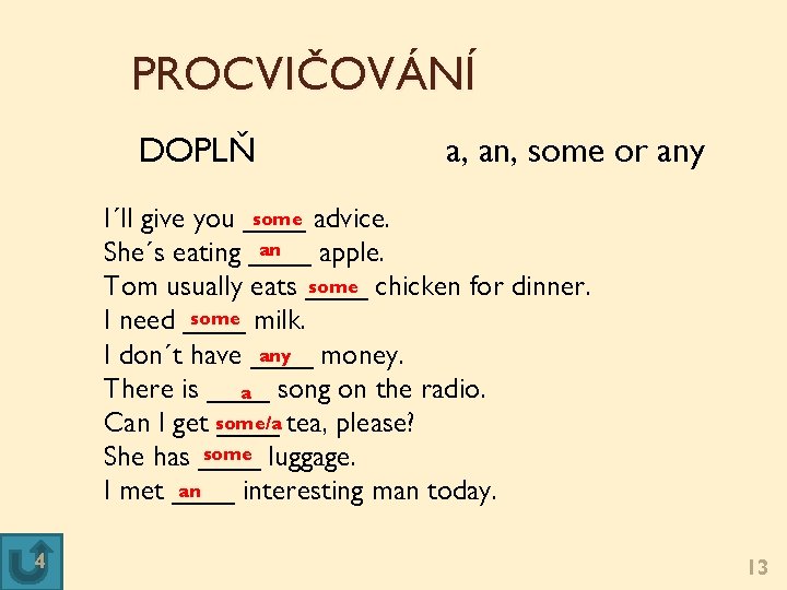 PROCVIČOVÁNÍ DOPLŇ a, an, some or any some advice. I´ll give you ____ an PROCVIČOVÁNÍ DOPLŇ a, an, some or any some advice. I´ll give you ____ an
