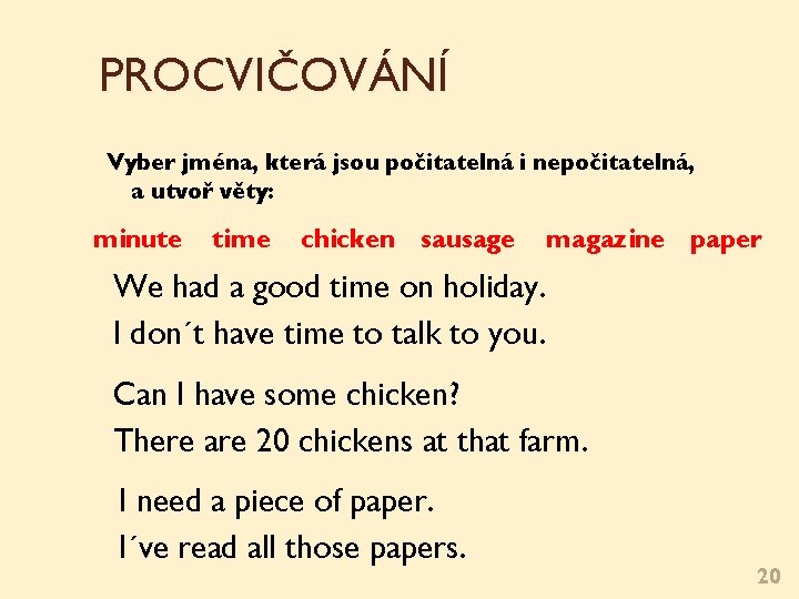 PROCVIČOVÁNÍ Vyber jména, která jsou počitatelná i nepočitatelná, a utvoř věty: minute time chicken PROCVIČOVÁNÍ Vyber jména, která jsou počitatelná i nepočitatelná, a utvoř věty: minute time chicken