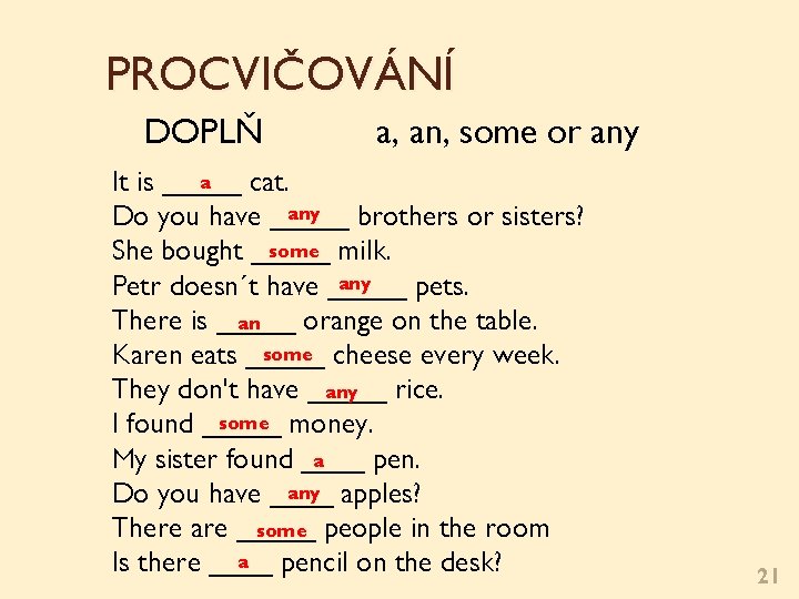 PROCVIČOVÁNÍ DOPLŇ a, an, some or any a It is _____ cat. any Do PROCVIČOVÁNÍ DOPLŇ a, an, some or any a It is _____ cat. any Do