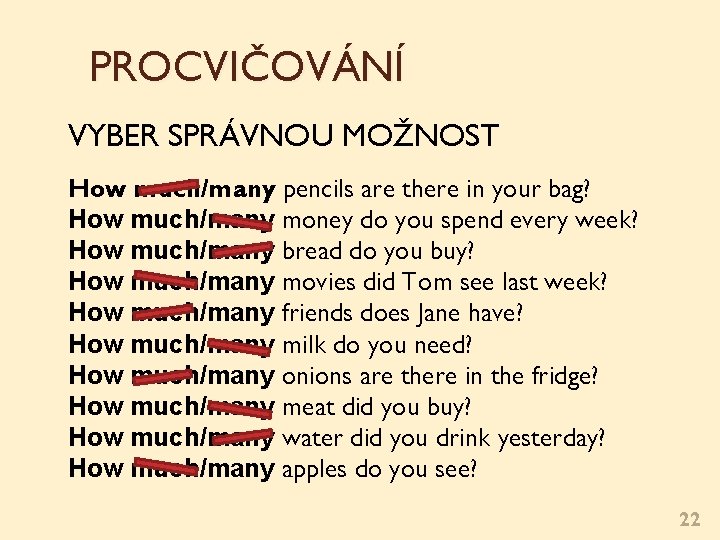 PROCVIČOVÁNÍ VYBER SPRÁVNOU MOŽNOST How much/many pencils are there in your bag? How much/many PROCVIČOVÁNÍ VYBER SPRÁVNOU MOŽNOST How much/many pencils are there in your bag? How much/many