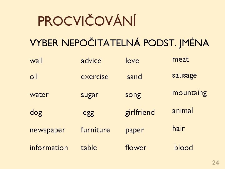 PROCVIČOVÁNÍ VYBER NEPOČITATELNÁ PODST. JMÉNA wall advice love meat oil exercise sand sausage water PROCVIČOVÁNÍ VYBER NEPOČITATELNÁ PODST. JMÉNA wall advice love meat oil exercise sand sausage water