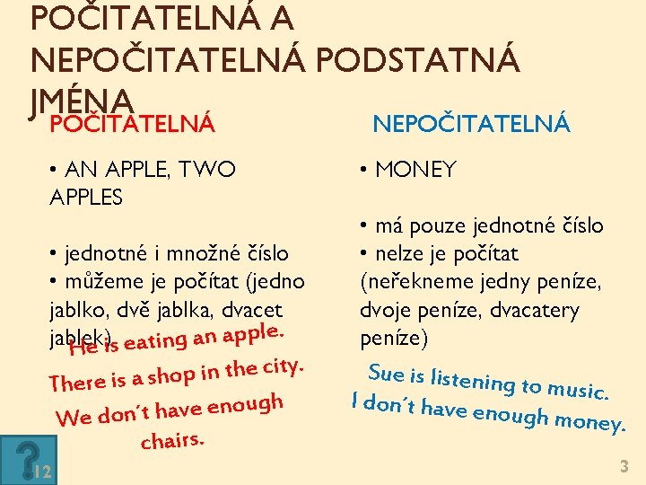 POČITATELNÁ A NEPOČITATELNÁ PODSTATNÁ JMÉNA POČITATELNÁ NEPOČITATELNÁ • AN APPLE, TWO APPLES • jednotné POČITATELNÁ A NEPOČITATELNÁ PODSTATNÁ JMÉNA POČITATELNÁ NEPOČITATELNÁ • AN APPLE, TWO APPLES • jednotné