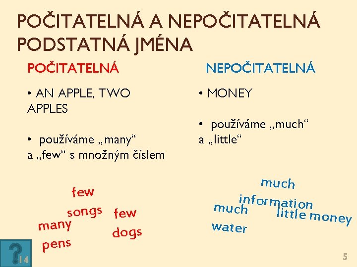 POČITATELNÁ A NEPOČITATELNÁ PODSTATNÁ JMÉNA POČITATELNÁ • AN APPLE, TWO APPLES • používáme „many“ POČITATELNÁ A NEPOČITATELNÁ PODSTATNÁ JMÉNA POČITATELNÁ • AN APPLE, TWO APPLES • používáme „many“