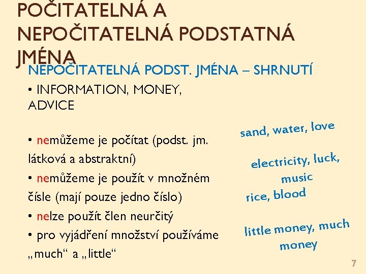 POČITATELNÁ A NEPOČITATELNÁ PODSTATNÁ JMÉNA NEPOČITATELNÁ PODST. JMÉNA – SHRNUTÍ • INFORMATION, MONEY, ADVICE POČITATELNÁ A NEPOČITATELNÁ PODSTATNÁ JMÉNA NEPOČITATELNÁ PODST. JMÉNA – SHRNUTÍ • INFORMATION, MONEY, ADVICE
