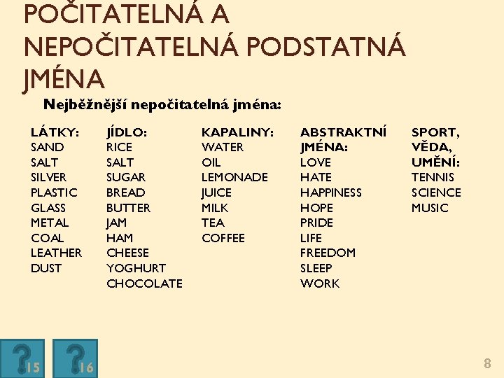 POČITATELNÁ A NEPOČITATELNÁ PODSTATNÁ JMÉNA Nejběžnější nepočitatelná jména: LÁTKY: SAND SALT SILVER PLASTIC GLASS POČITATELNÁ A NEPOČITATELNÁ PODSTATNÁ JMÉNA Nejběžnější nepočitatelná jména: LÁTKY: SAND SALT SILVER PLASTIC GLASS