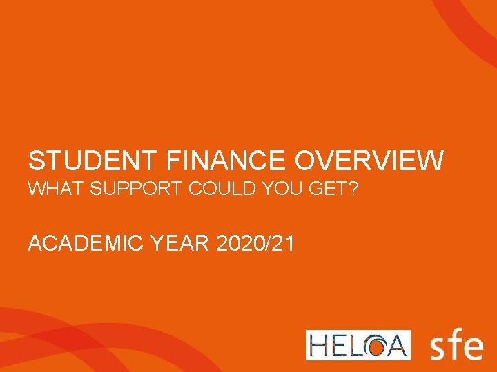 STUDENT FINANCE OVERVIEW WHAT SUPPORT COULD YOU GET? ACADEMIC YEAR 2020/21 