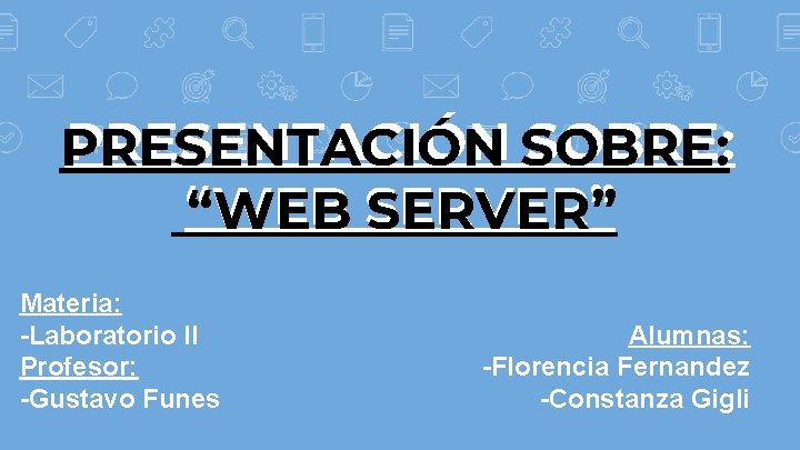 PRESENTACIÓN SOBRE: PRESENTACIÓN “WEB SERVER” Materia: -Laboratorio II Profesor: -Gustavo Funes Alumnas: -Florencia Fernandez