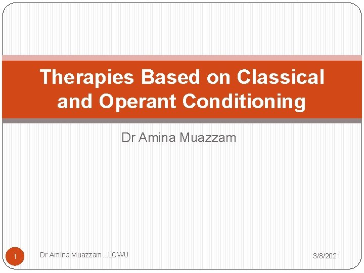 Therapies Based on Classical and Operant Conditioning Dr Amina Muazzam 1 Dr Amina Muazzam.