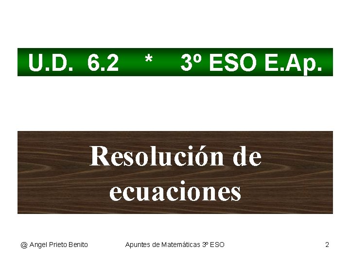 U. D. 6. 2 * 3º ESO E. Ap. Resolución de ecuaciones @ Angel U. D. 6. 2 * 3º ESO E. Ap. Resolución de ecuaciones @ Angel