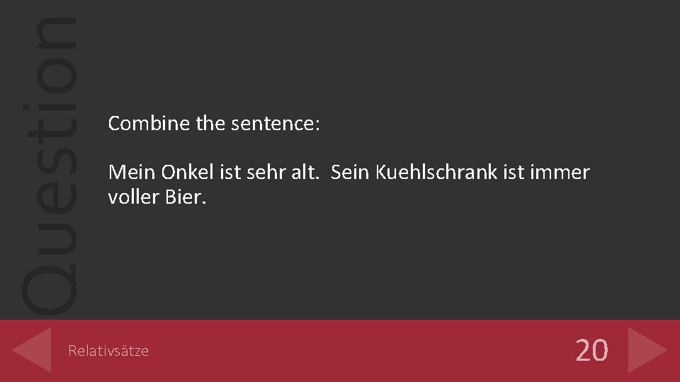 Question Combine the sentence: Mein Onkel ist sehr alt. Sein Kuehlschrank ist immer voller Question Combine the sentence: Mein Onkel ist sehr alt. Sein Kuehlschrank ist immer voller