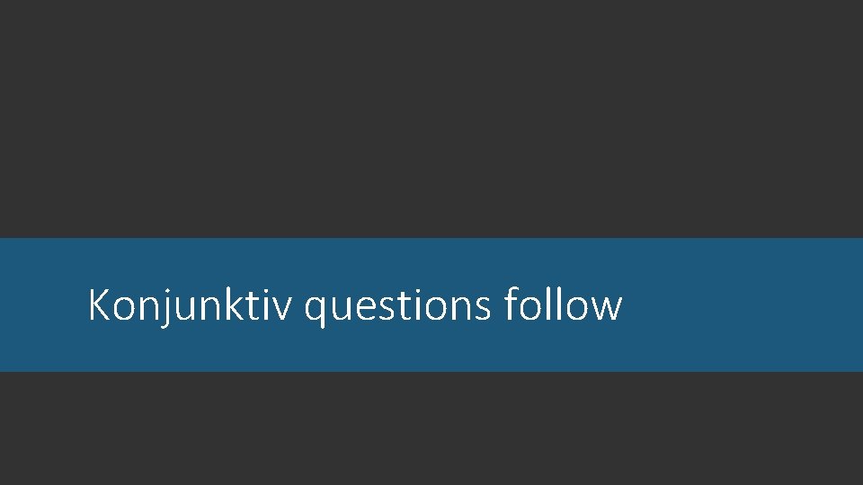 Konjunktiv questions follow 