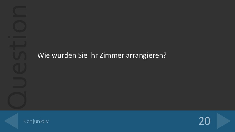 Question Wie würden Sie Ihr Zimmer arrangieren? Konjunktiv 20 Question Wie würden Sie Ihr Zimmer arrangieren? Konjunktiv 20