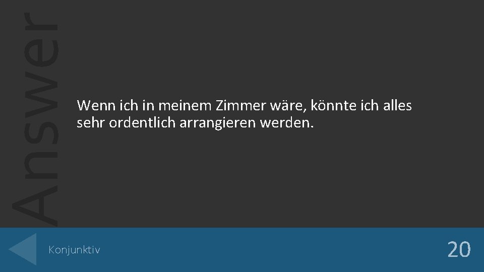 Answer Wenn ich in meinem Zimmer wäre, könnte ich alles sehr ordentlich arrangieren werden. Answer Wenn ich in meinem Zimmer wäre, könnte ich alles sehr ordentlich arrangieren werden.