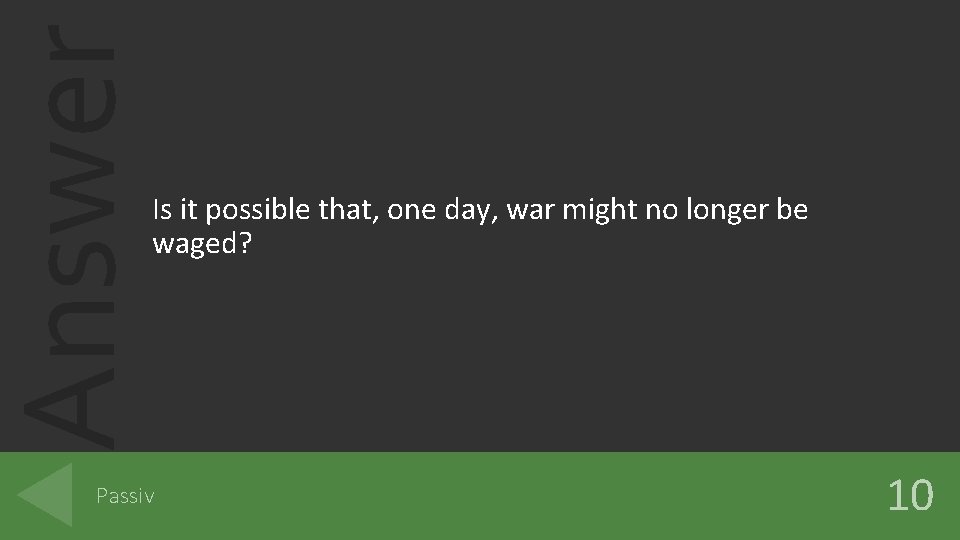 Answer Is it possible that, one day, war might no longer be waged? Passiv