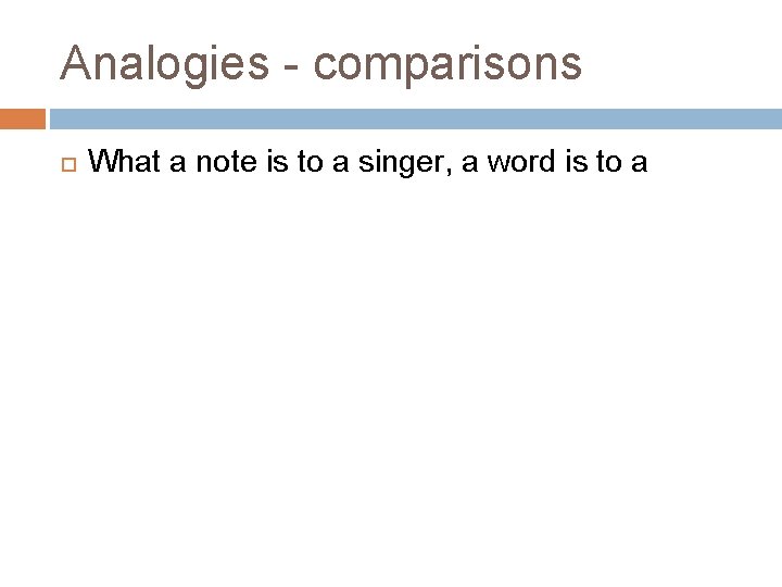 Analogies - comparisons What a note is to a singer, a word is to