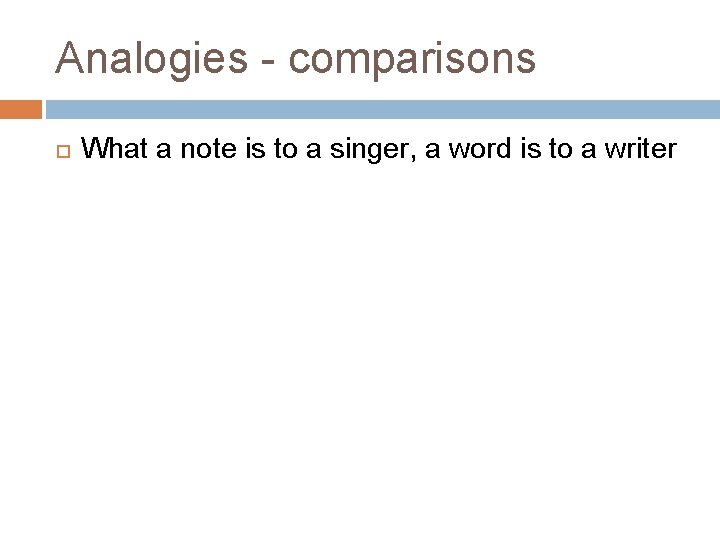 Analogies - comparisons What a note is to a singer, a word is to