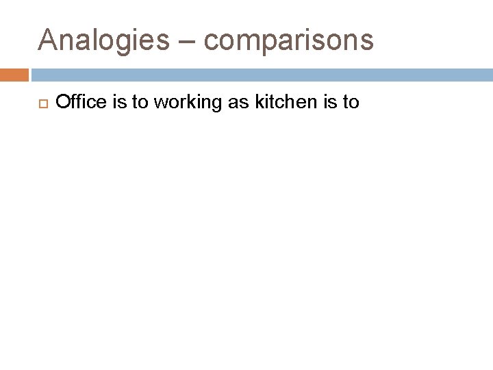 Analogies – comparisons Office is to working as kitchen is to 