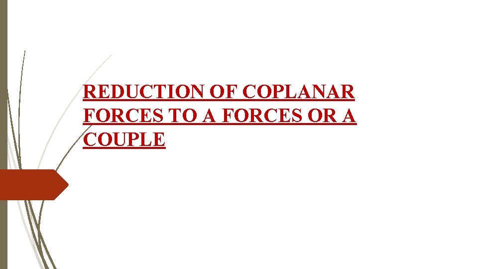 REDUCTION OF COPLANAR FORCES TO A FORCES OR A COUPLE 