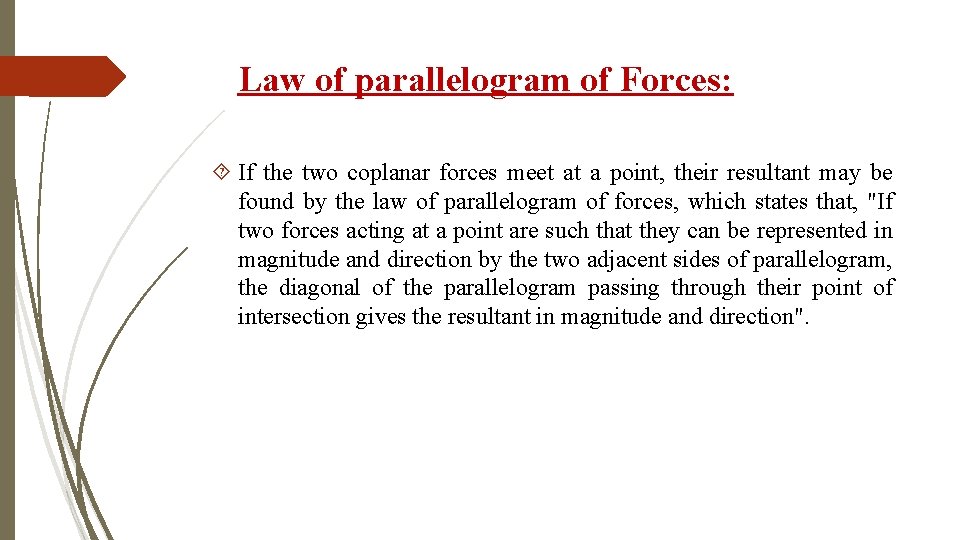 Law of parallelogram of Forces: If the two coplanar forces meet at a point,