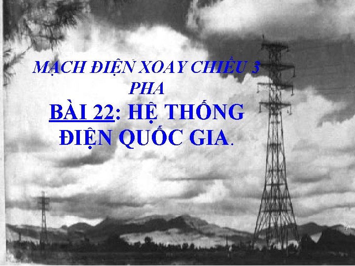 MẠCH ĐIỆN XOAY CHIỀU 3 PHA BÀI 22: HỆ THỐNG ĐIỆN QUỐC GIA. 