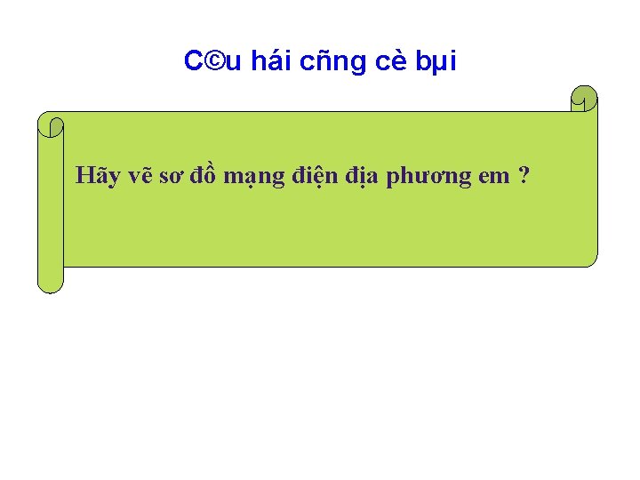 C©u hái cñng cè bµi Hãy vẽ sơ đồ mạng điện địa phương em