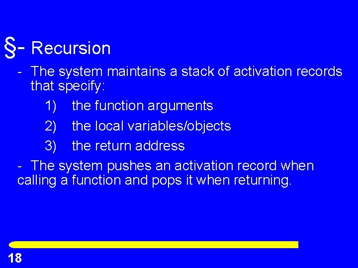 §- Recursion - The system maintains a stack of activation records that specify: 1)
