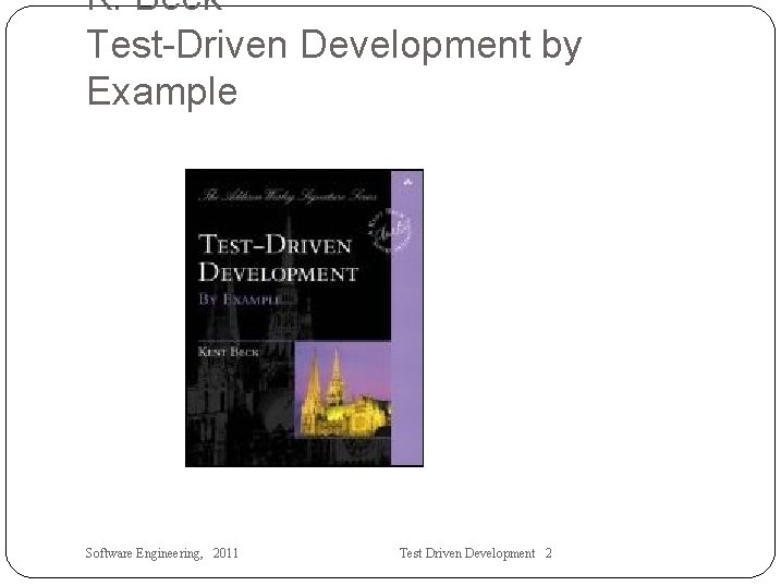 K. Beck Test-Driven Development by Example Software Engineering, 2011 Test Driven Development 2 