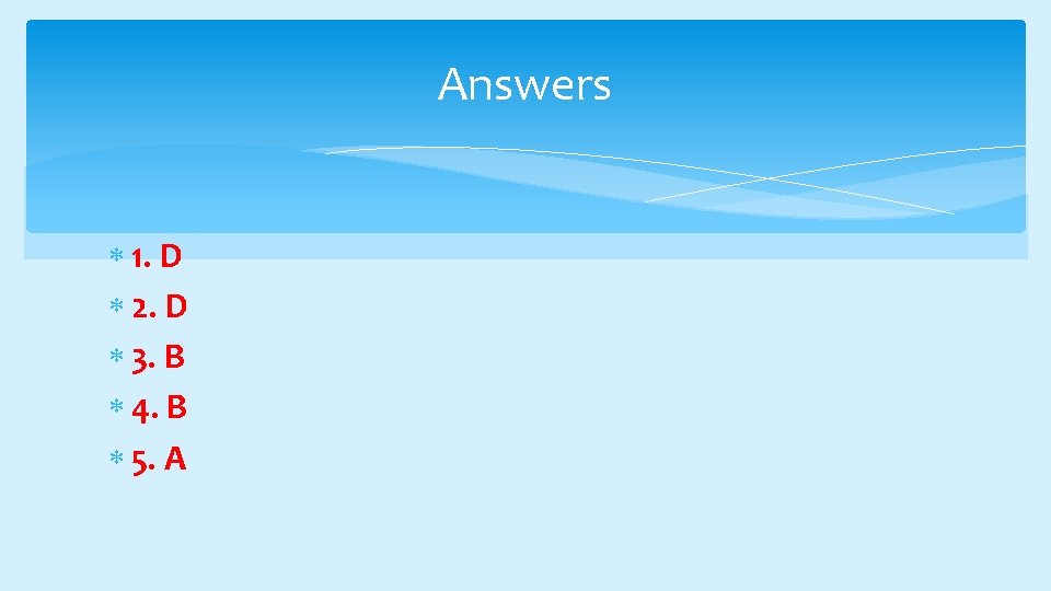Answers 1. D 2. D 3. B 4. B 5. A 