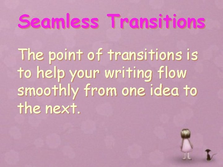 Seamless Transitions The point of transitions is to help your writing flow smoothly from