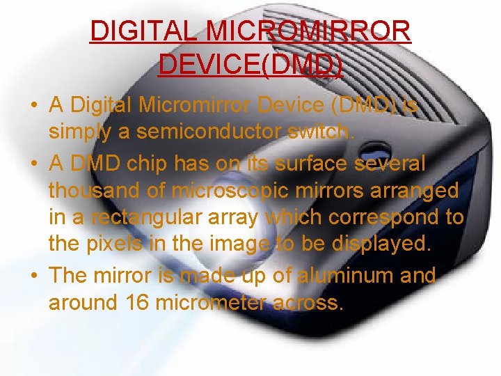 DIGITAL MICROMIRROR DEVICE(DMD) • A Digital Micromirror Device (DMD) is simply a semiconductor switch.