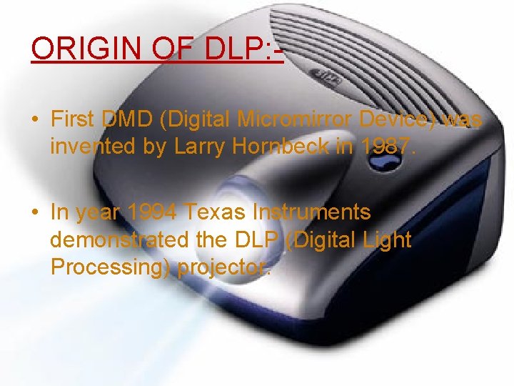 ORIGIN OF DLP: • First DMD (Digital Micromirror Device) was invented by Larry Hornbeck