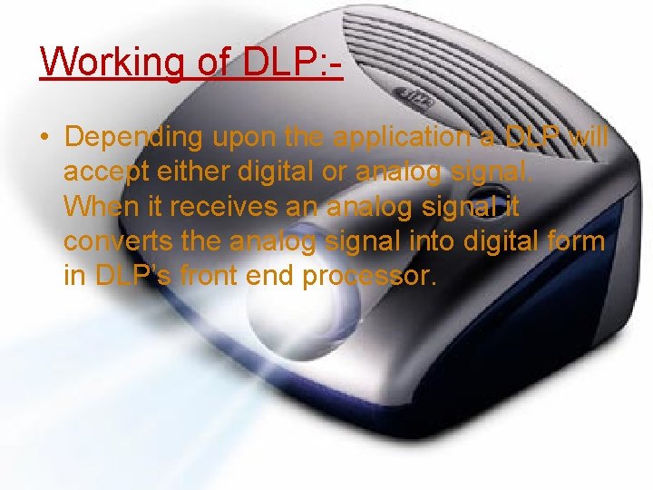 Working of DLP: • Depending upon the application a DLP will accept either digital