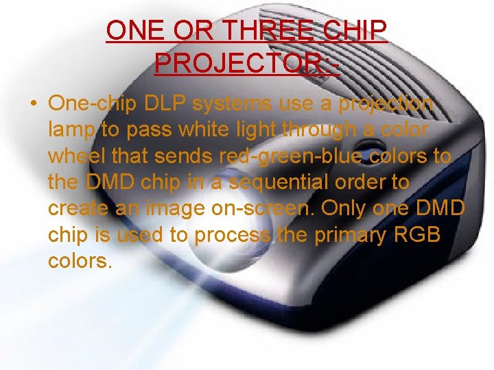 ONE OR THREE CHIP PROJECTOR: • One-chip DLP systems use a projection lamp to