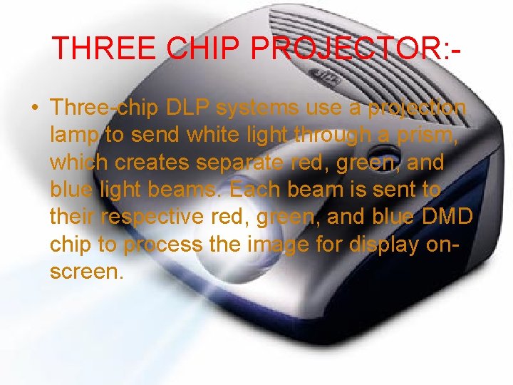 THREE CHIP PROJECTOR: • Three-chip DLP systems use a projection lamp to send white