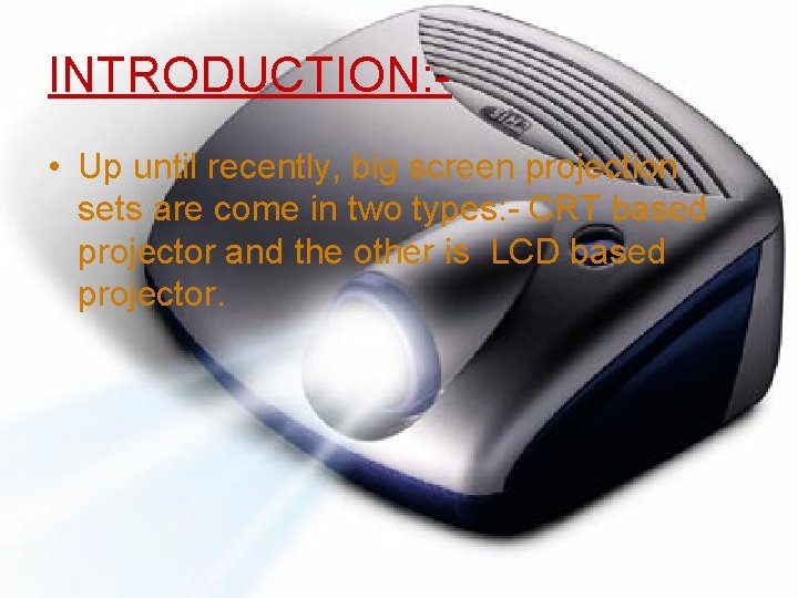 INTRODUCTION: • Up until recently, big screen projection sets are come in two types: