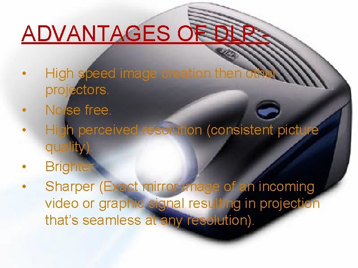 ADVANTAGES OF DLP: • • • High speed image creation then other projectors. Noise