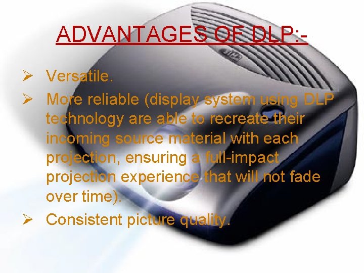 ADVANTAGES OF DLP: Ø Versatile. Ø More reliable (display system using DLP technology are