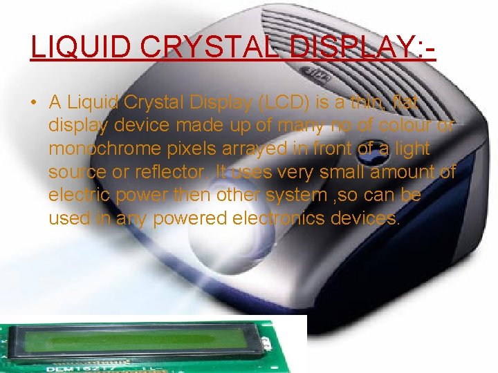 LIQUID CRYSTAL DISPLAY: • A Liquid Crystal Display (LCD) is a thin, flat display