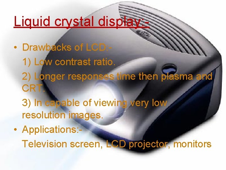 Liquid crystal display: • Drawbacks of LCD: 1) Low contrast ratio. 2) Longer responses