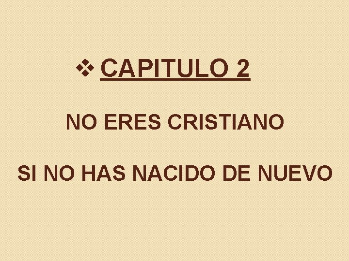 v CAPITULO 2 NO ERES CRISTIANO SI NO HAS NACIDO DE NUEVO v CAPITULO 2 NO ERES CRISTIANO SI NO HAS NACIDO DE NUEVO