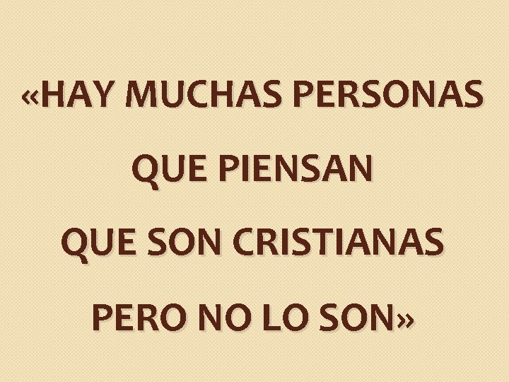 «HAY MUCHAS PERSONAS QUE PIENSAN QUE SON CRISTIANAS PERO NO LO SON» «HAY MUCHAS PERSONAS QUE PIENSAN QUE SON CRISTIANAS PERO NO LO SON»