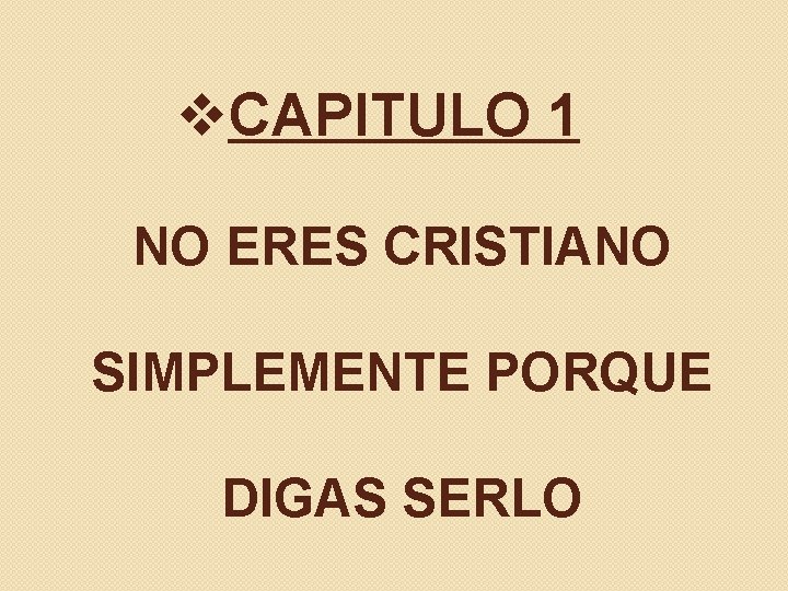 v. CAPITULO 1 NO ERES CRISTIANO SIMPLEMENTE PORQUE DIGAS SERLO v. CAPITULO 1 NO ERES CRISTIANO SIMPLEMENTE PORQUE DIGAS SERLO