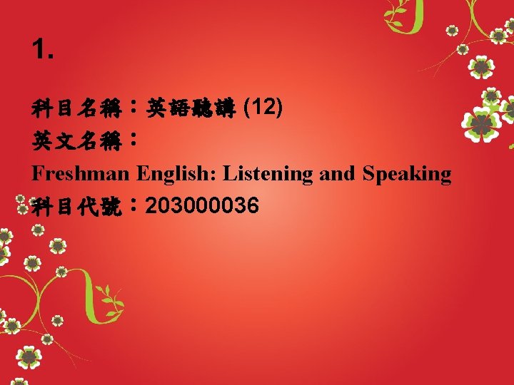 1. 科目名稱：英語聽講 (12) 英文名稱： Freshman English: Listening and Speaking 科目代號： 203000036 