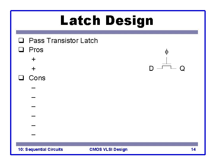 Latch Design q Pass Transistor Latch q Pros + + q Cons – –