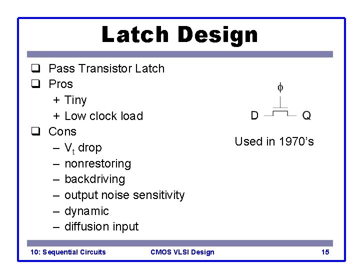 Latch Design q Pass Transistor Latch q Pros + Tiny + Low clock load