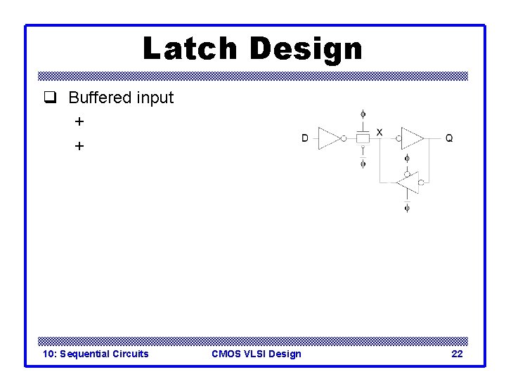 Latch Design q Buffered input + + 10: Sequential Circuits CMOS VLSI Design 22
