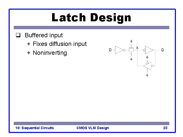 Latch Design q Buffered input + Fixes diffusion input + Noninverting 10: Sequential Circuits