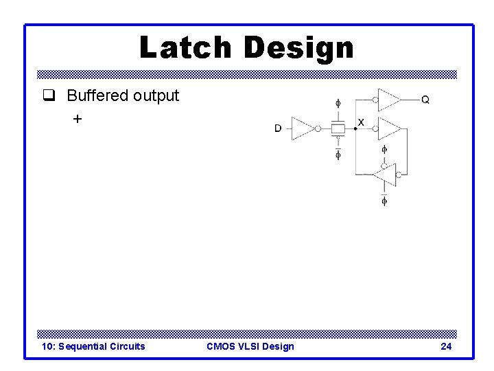 Latch Design q Buffered output + 10: Sequential Circuits CMOS VLSI Design 24 