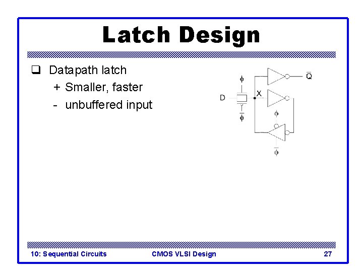 Latch Design q Datapath latch + Smaller, faster - unbuffered input 10: Sequential Circuits